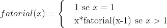 fatorial(x) = \begin{cases} & \text{1 se } x= 1\\ & \text{x*fatorial(x-1) se } x > 1 \end{cases}